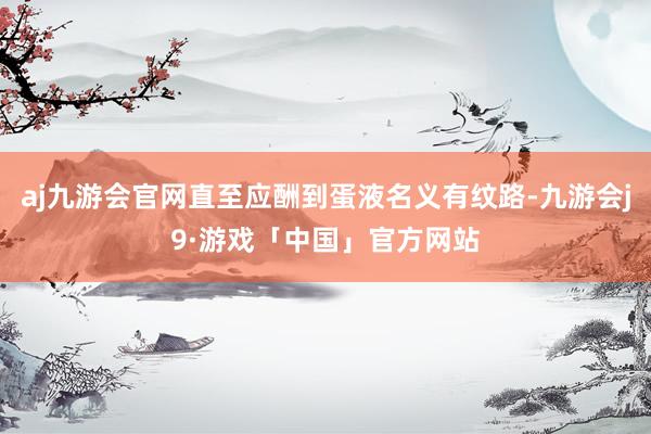 aj九游会官网直至应酬到蛋液名义有纹路-九游会j9·游戏「中国」官方网站