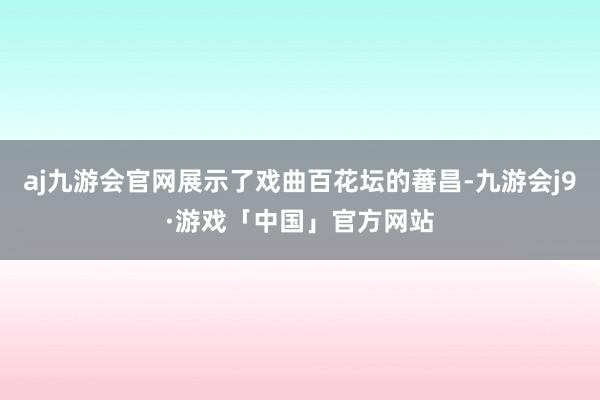 aj九游会官网展示了戏曲百花坛的蕃昌-九游会j9·游戏「中国」官方网站