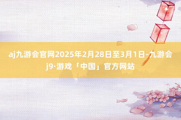 aj九游会官网2025年2月28日至3月1日-九游会j9·游戏「中国」官方网站