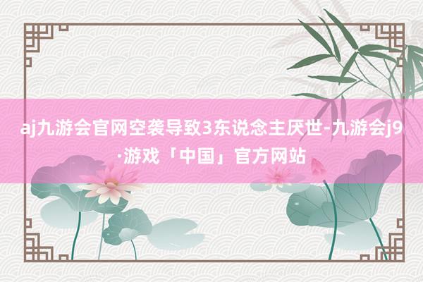 aj九游会官网空袭导致3东说念主厌世-九游会j9·游戏「中国」官方网站